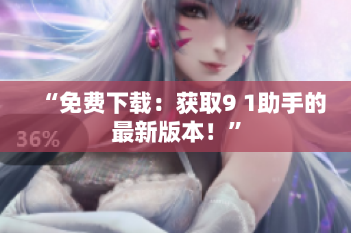 “免费下载：获取9 1助手的最新版本！”