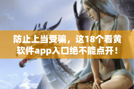 防止上当受骗，这18个看黄软件app入口绝不能点开！