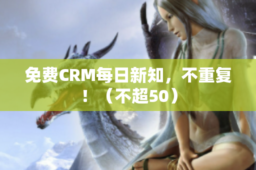 免费CRM每日新知，不重复！（不超50）