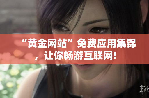 “黄金网站”免费应用集锦，让你畅游互联网!