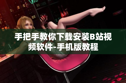 手把手教你下载安装B站视频软件-手机版教程