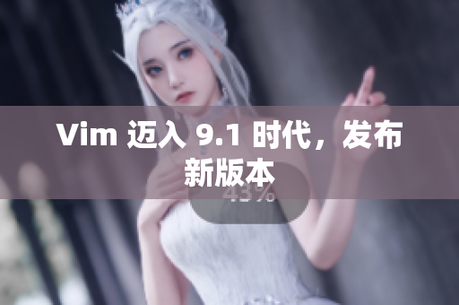 Vim 迈入 9.1 时代，发布新版本