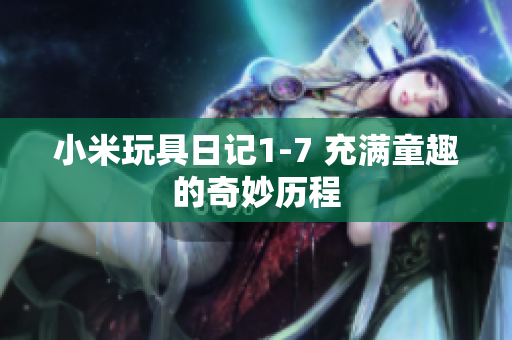 小米玩具日记1-7 充满童趣的奇妙历程