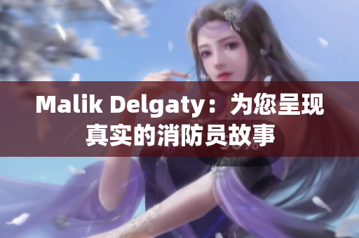 Malik Delgaty：为您呈现真实的消防员故事