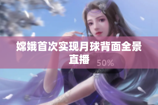 嫦娥首次实现月球背面全景直播