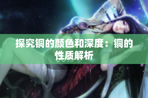 探究铜的颜色和深度：铜的性质解析