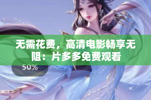无需花费，高清电影畅享无阻：片多多免费观看