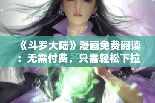 《斗罗大陆》漫画免费阅读：无需付费，只需轻松下拉阅读