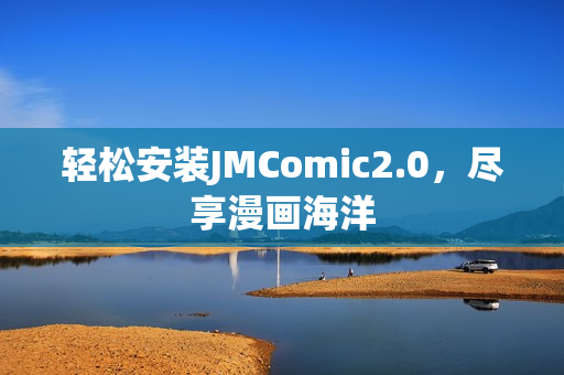 轻松安装JMComic2.0，尽享漫画海洋
