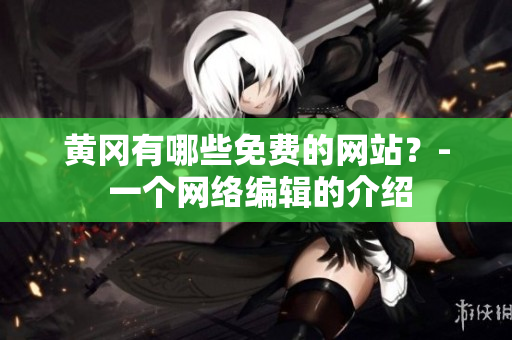 黄冈有哪些免费的网站？- 一个网络编辑的介绍