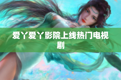 爱丫爱丫影院上线热门电视剧
