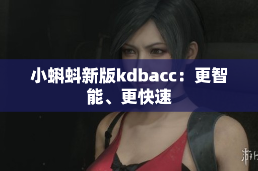 小蝌蚪新版kdbacc：更智能、更快速
