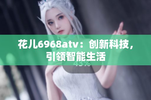 花儿6968atv：创新科技，引领智能生活