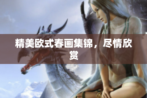 精美欧式春画集锦，尽情欣赏