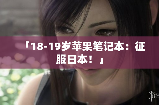 「18-19岁苹果笔记本：征服日本！」