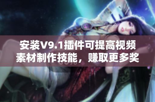 安装V9.1插件可提高视频素材制作技能，赚取更多奖励