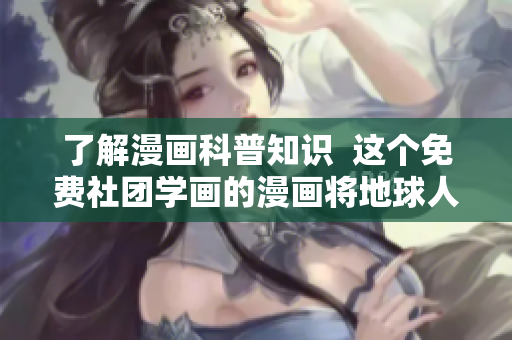 了解漫画科普知识  这个免费社团学画的漫画将地球人贵族化!