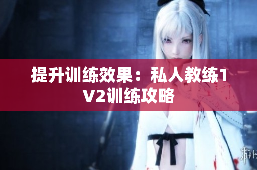 提升训练效果：私人教练1V2训练攻略