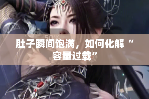 肚子瞬间饱满，如何化解“容量过载”