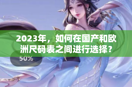 2023年，如何在国产和欧洲尺码表之间进行选择？