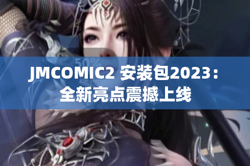 JMCOMIC2 安装包2023：全新亮点震撼上线