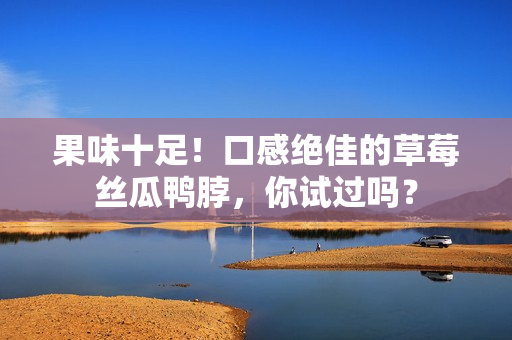 果味十足！口感绝佳的草莓丝瓜鸭脖，你试过吗？