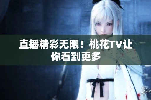 直播精彩无限！桃花TV让你看到更多