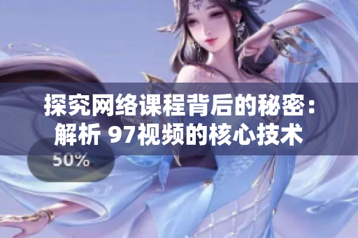 探究网络课程背后的秘密：解析 97视频的核心技术
