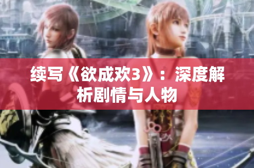 续写《欲成欢3》：深度解析剧情与人物