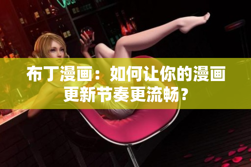 布丁漫画：如何让你的漫画更新节奏更流畅？