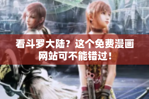 看斗罗大陆？这个免费漫画网站可不能错过！