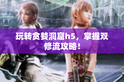 玩转贪婪洞窟h5，掌握双修流攻略！