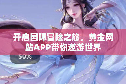 开启国际冒险之旅，黄金网站APP带你遨游世界