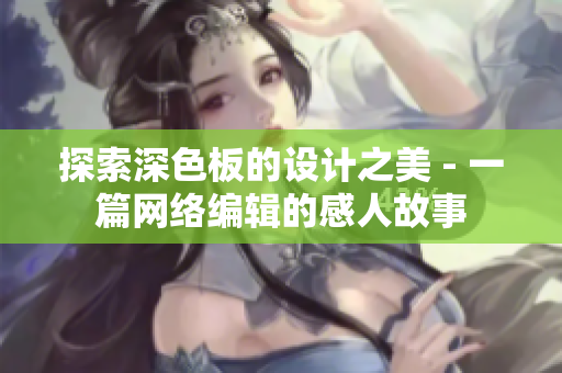 探索深色板的设计之美 - 一篇网络编辑的感人故事