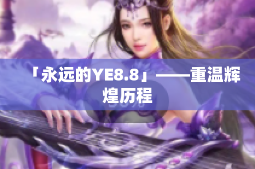 「永远的YE8.8」——重温辉煌历程