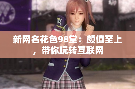 新网名花色98堂：颜值至上，带你玩转互联网