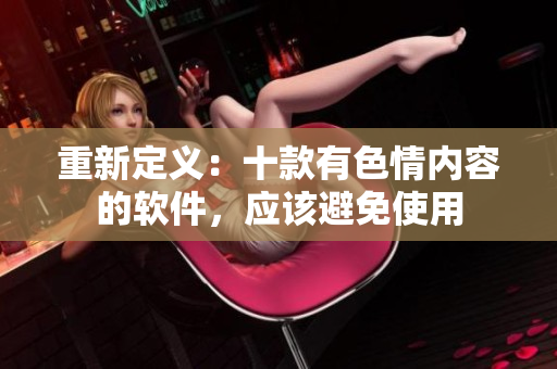 重新定义：十款有色情内容的软件，应该避免使用