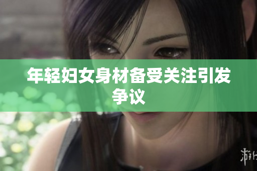 年轻妇女身材备受关注引发争议