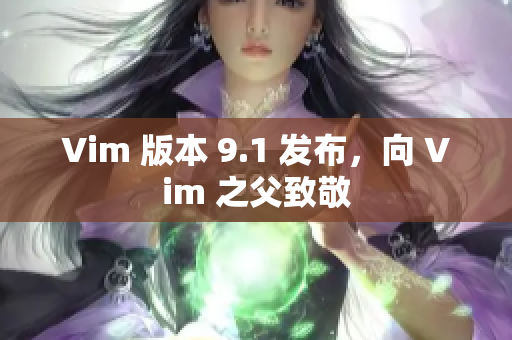 Vim 版本 9.1 发布，向 Vim 之父致敬