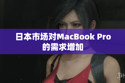 日本市场对MacBook Pro的需求增加