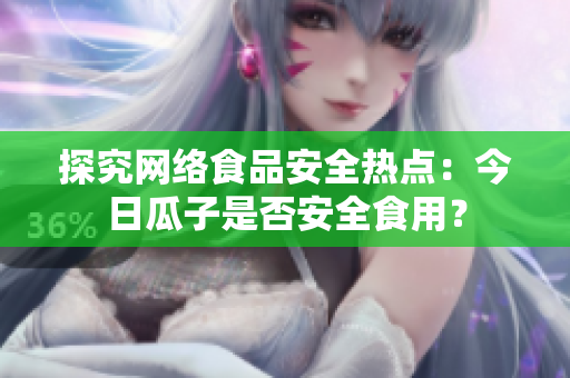 探究网络食品安全热点：今日瓜子是否安全食用？