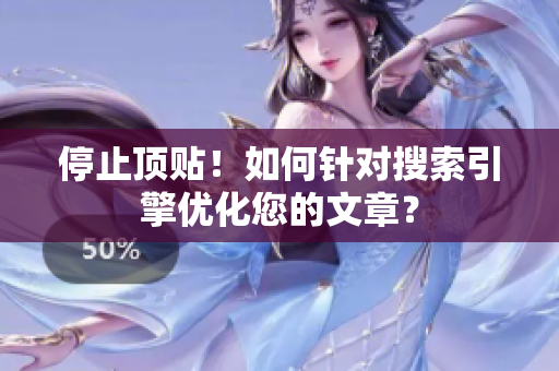停止顶贴！如何针对搜索引擎优化您的文章？