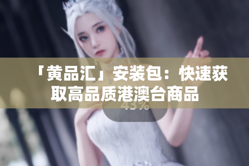 「黄品汇」安装包：快速获取高品质港澳台商品