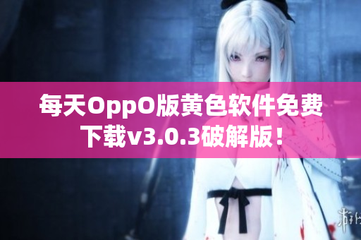 每天OppO版黄色软件免费下载v3.0.3破解版！