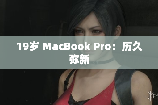 19岁 MacBook Pro：历久弥新