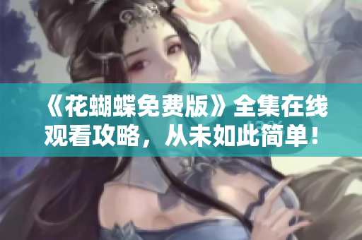 《花蝴蝶免费版》全集在线观看攻略，从未如此简单！