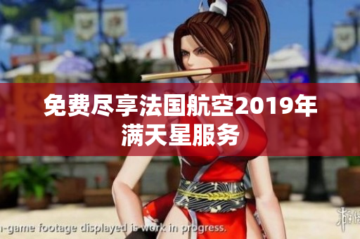 免费尽享法国航空2019年满天星服务