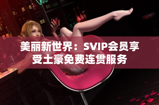 美丽新世界：SVIP会员享受土豪免费连贯服务