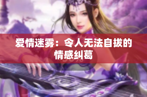 爱情迷雾：令人无法自拔的情感纠葛