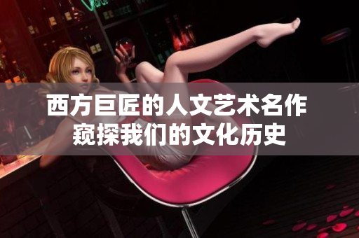 西方巨匠的人文艺术名作 窥探我们的文化历史